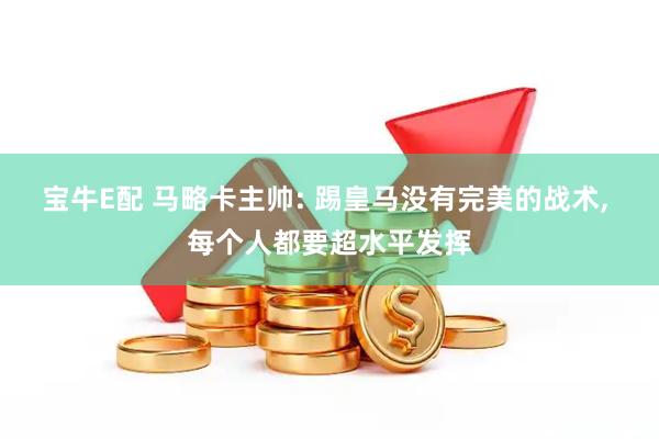宝牛E配 马略卡主帅: 踢皇马没有完美的战术, 每个人都要超水平发挥