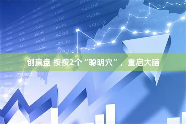 创赢盘 按按2个“聪明穴”，重启大脑